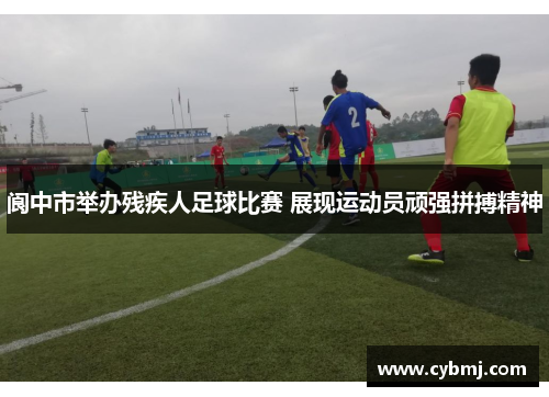 阆中市举办残疾人足球比赛 展现运动员顽强拼搏精神