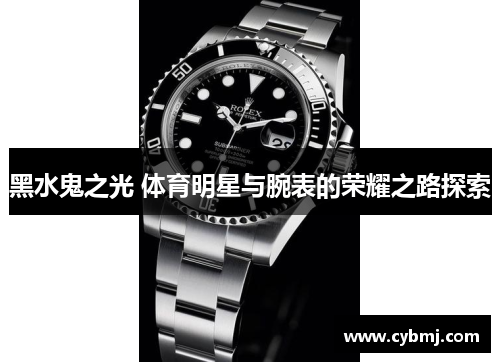 黑水鬼之光 体育明星与腕表的荣耀之路探索