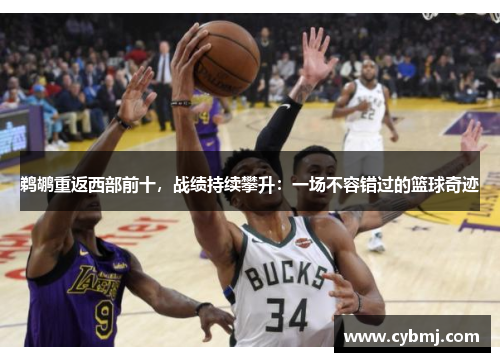 鹈鹕重返西部前十，战绩持续攀升：一场不容错过的篮球奇迹