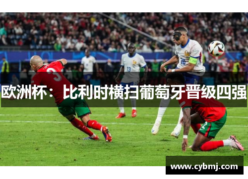 欧洲杯：比利时横扫葡萄牙晋级四强