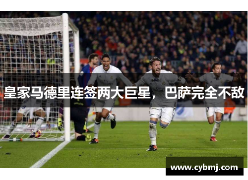 皇家马德里连签两大巨星，巴萨完全不敌