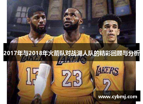 2017年与2018年火箭队对战湖人队的精彩回顾与分析