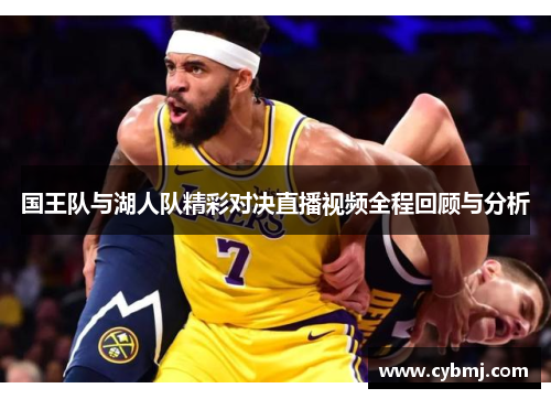 国王队与湖人队精彩对决直播视频全程回顾与分析
