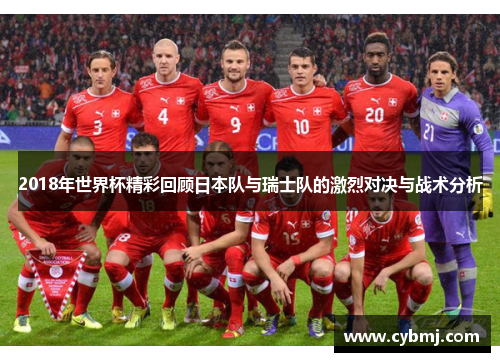 2018年世界杯精彩回顾日本队与瑞士队的激烈对决与战术分析