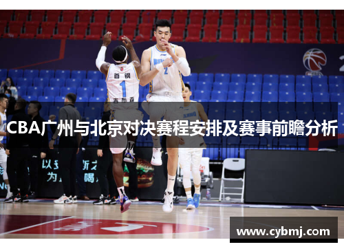 CBA广州与北京对决赛程安排及赛事前瞻分析