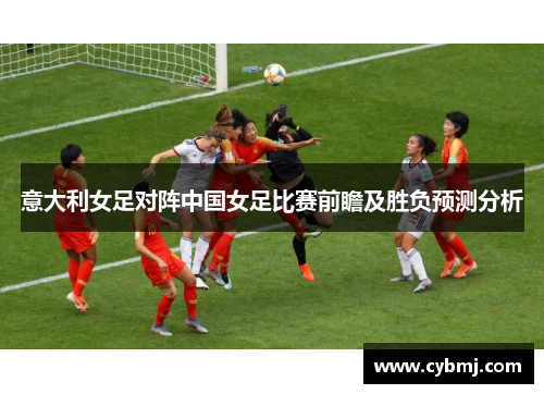 意大利女足对阵中国女足比赛前瞻及胜负预测分析
