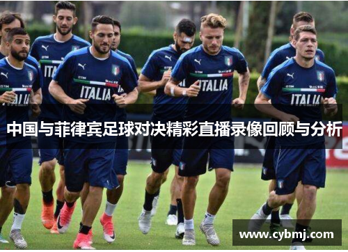中国与菲律宾足球对决精彩直播录像回顾与分析