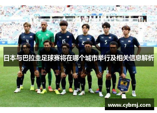 日本与巴拉圭足球赛将在哪个城市举行及相关信息解析