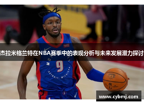 杰拉米格兰特在NBA赛季中的表现分析与未来发展潜力探讨