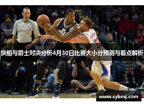快船与爵士对决分析4月30日比赛大小分预测与看点解析