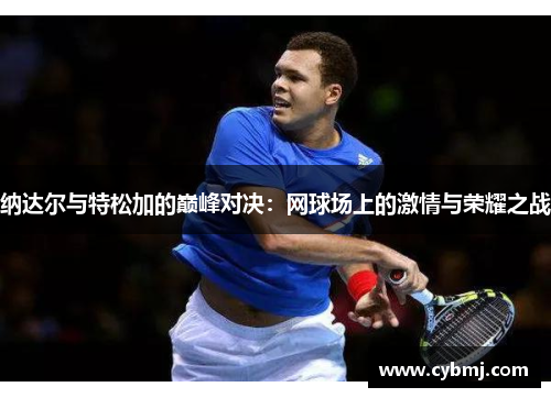 纳达尔与特松加的巅峰对决：网球场上的激情与荣耀之战
